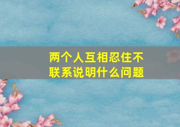 两个人互相忍住不联系说明什么问题