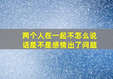 两个人在一起不怎么说话是不是感情出了问题