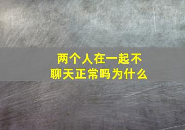 两个人在一起不聊天正常吗为什么