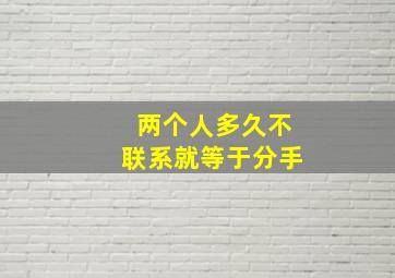 两个人多久不联系就等于分手