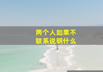 两个人如果不联系说明什么