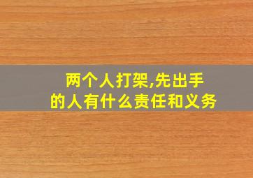 两个人打架,先出手的人有什么责任和义务