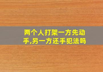 两个人打架一方先动手,另一方还手犯法吗