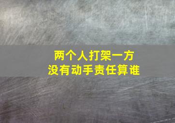 两个人打架一方没有动手责任算谁