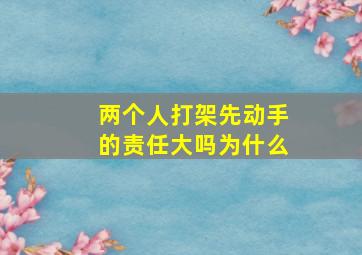 两个人打架先动手的责任大吗为什么