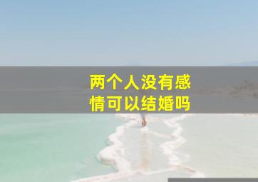 两个人没有感情可以结婚吗