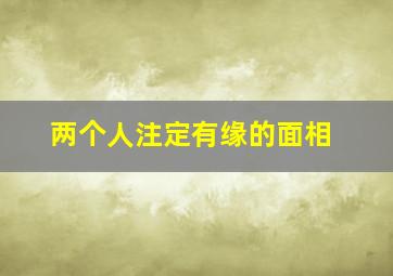 两个人注定有缘的面相