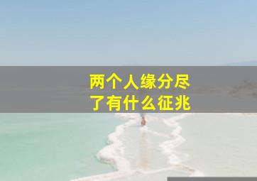 两个人缘分尽了有什么征兆