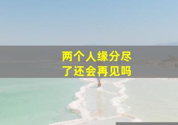 两个人缘分尽了还会再见吗