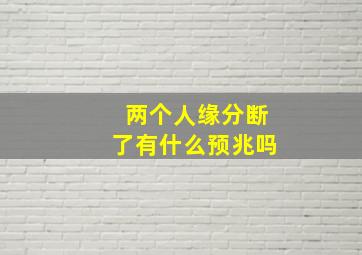 两个人缘分断了有什么预兆吗