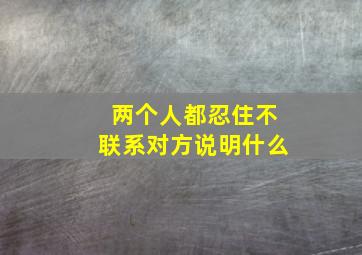 两个人都忍住不联系对方说明什么