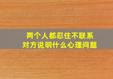 两个人都忍住不联系对方说明什么心理问题