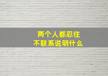 两个人都忍住不联系说明什么