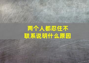 两个人都忍住不联系说明什么原因