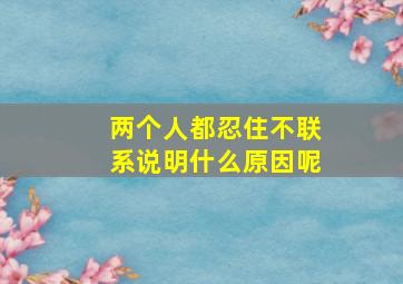 两个人都忍住不联系说明什么原因呢