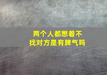 两个人都憋着不找对方是有脾气吗