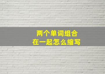 两个单词组合在一起怎么缩写