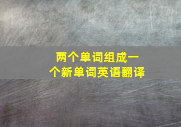 两个单词组成一个新单词英语翻译