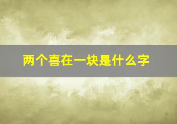 两个喜在一块是什么字