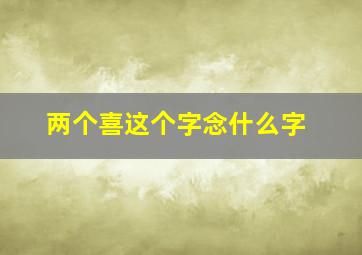 两个喜这个字念什么字