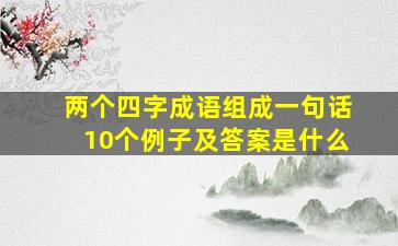 两个四字成语组成一句话10个例子及答案是什么