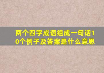 两个四字成语组成一句话10个例子及答案是什么意思