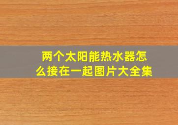 两个太阳能热水器怎么接在一起图片大全集