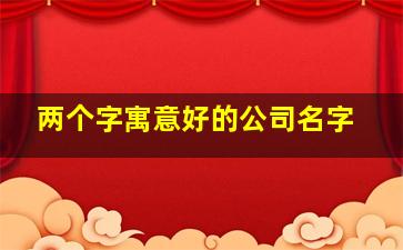 两个字寓意好的公司名字