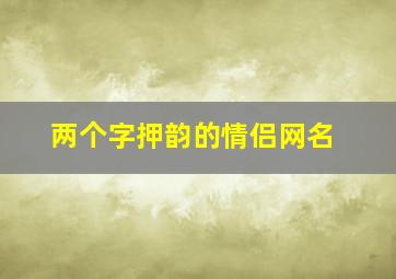 两个字押韵的情侣网名