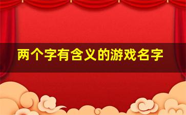 两个字有含义的游戏名字