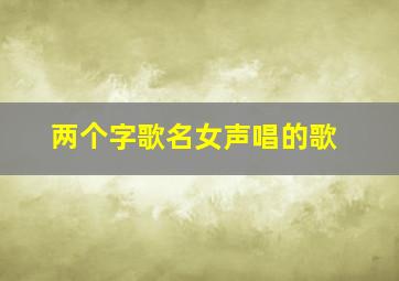 两个字歌名女声唱的歌