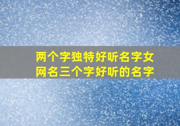 两个字独特好听名字女网名三个字好听的名字