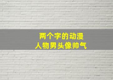 两个字的动漫人物男头像帅气