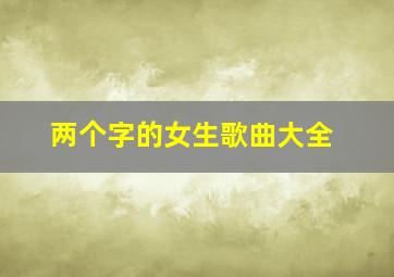 两个字的女生歌曲大全