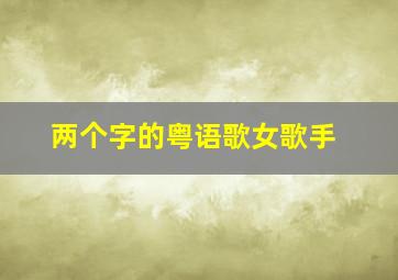 两个字的粤语歌女歌手