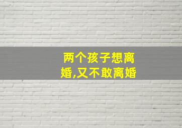 两个孩子想离婚,又不敢离婚