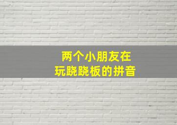 两个小朋友在玩跷跷板的拼音