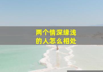 两个情深缘浅的人怎么相处