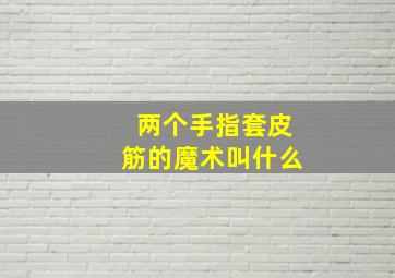 两个手指套皮筋的魔术叫什么