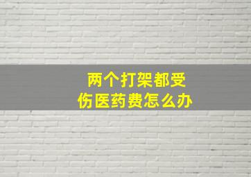 两个打架都受伤医药费怎么办