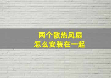 两个散热风扇怎么安装在一起