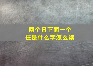 两个日下面一个住是什么字怎么读