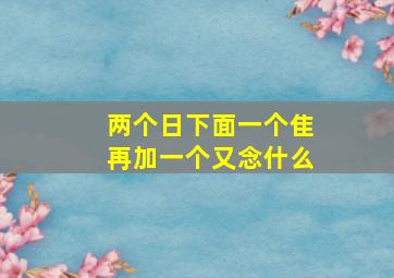 两个日下面一个隹再加一个又念什么