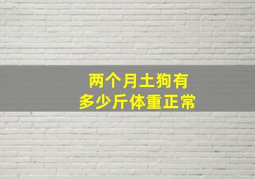 两个月土狗有多少斤体重正常