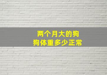 两个月大的狗狗体重多少正常