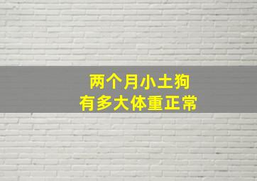 两个月小土狗有多大体重正常