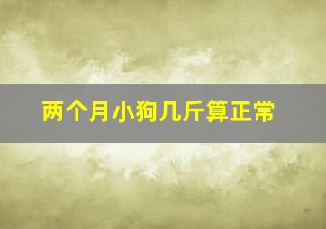 两个月小狗几斤算正常