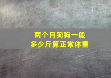 两个月狗狗一般多少斤算正常体重