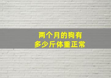 两个月的狗有多少斤体重正常