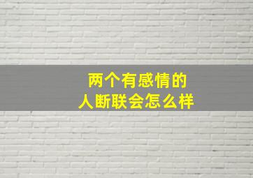 两个有感情的人断联会怎么样